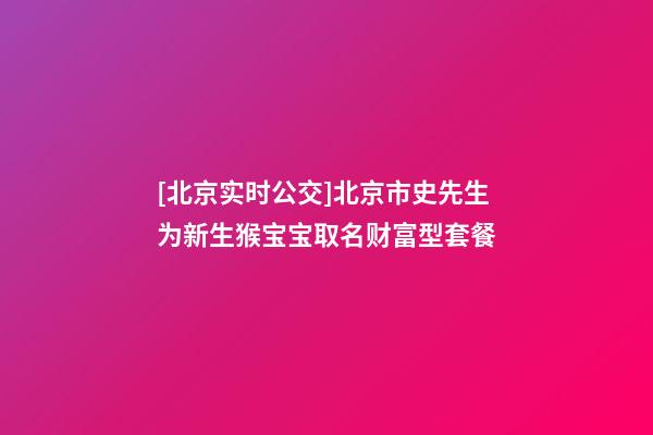 [北京实时公交]北京市史先生为新生猴宝宝取名财富型套餐-第1张-公司起名-玄机派